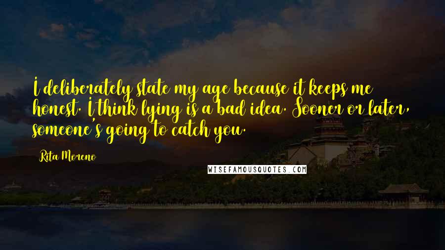 Rita Moreno Quotes: I deliberately state my age because it keeps me honest. I think lying is a bad idea. Sooner or later, someone's going to catch you.
