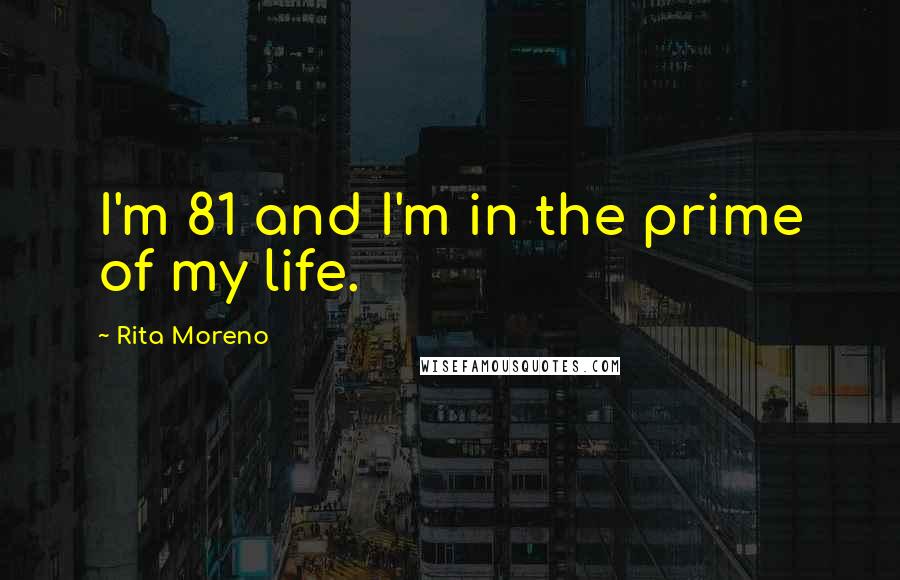 Rita Moreno Quotes: I'm 81 and I'm in the prime of my life.