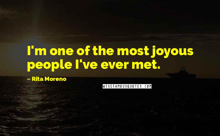 Rita Moreno Quotes: I'm one of the most joyous people I've ever met.