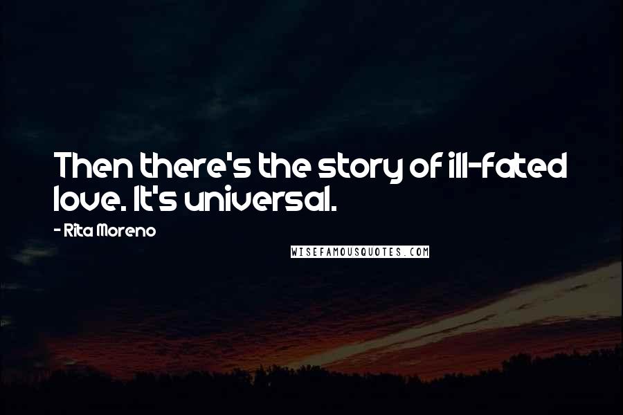 Rita Moreno Quotes: Then there's the story of ill-fated love. It's universal.