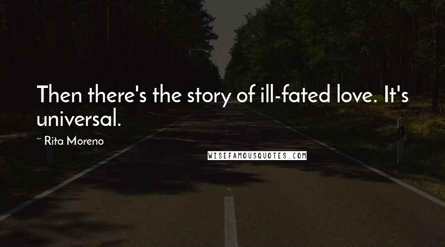 Rita Moreno Quotes: Then there's the story of ill-fated love. It's universal.