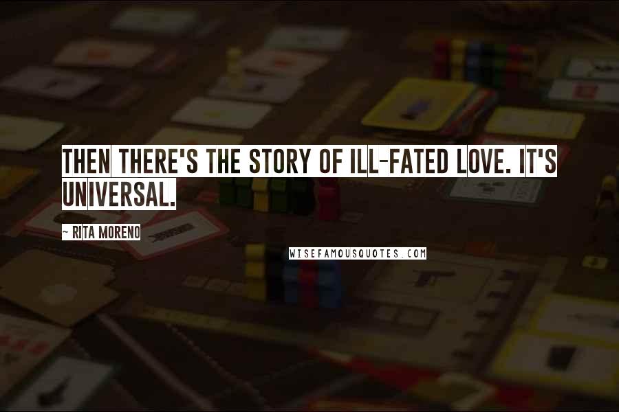 Rita Moreno Quotes: Then there's the story of ill-fated love. It's universal.