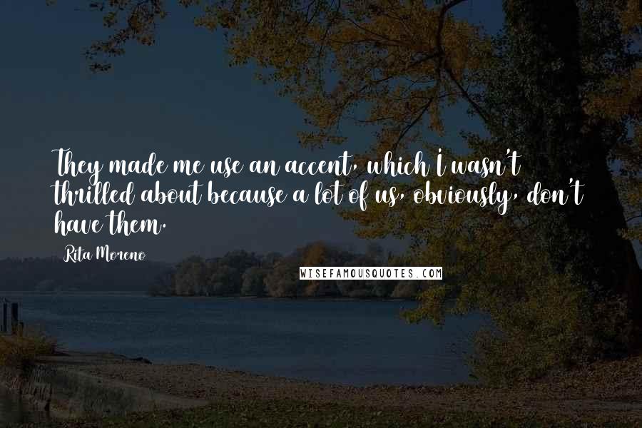 Rita Moreno Quotes: They made me use an accent, which I wasn't thrilled about because a lot of us, obviously, don't have them.