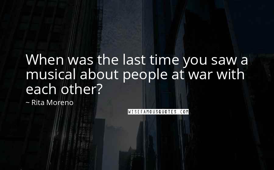 Rita Moreno Quotes: When was the last time you saw a musical about people at war with each other?