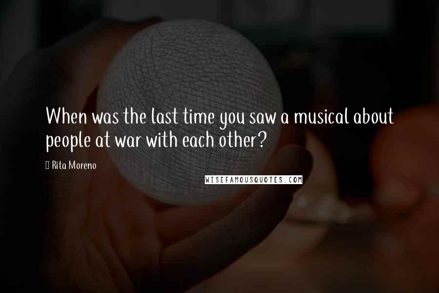 Rita Moreno Quotes: When was the last time you saw a musical about people at war with each other?