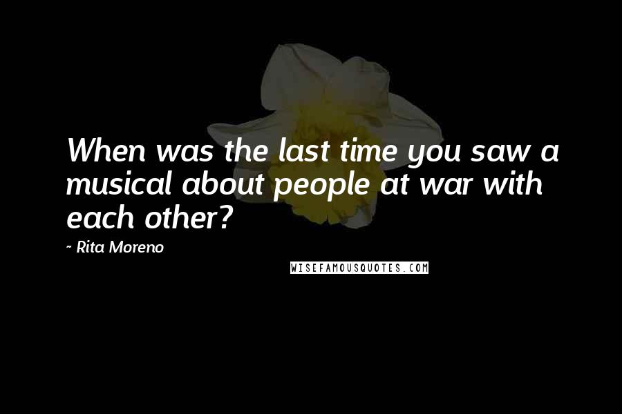 Rita Moreno Quotes: When was the last time you saw a musical about people at war with each other?