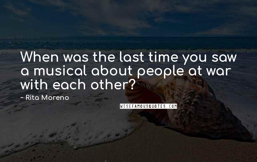 Rita Moreno Quotes: When was the last time you saw a musical about people at war with each other?