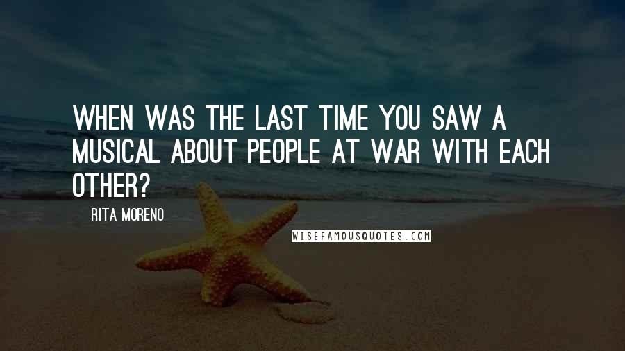 Rita Moreno Quotes: When was the last time you saw a musical about people at war with each other?