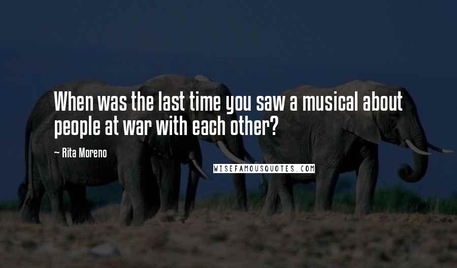 Rita Moreno Quotes: When was the last time you saw a musical about people at war with each other?