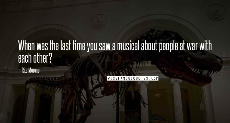 Rita Moreno Quotes: When was the last time you saw a musical about people at war with each other?