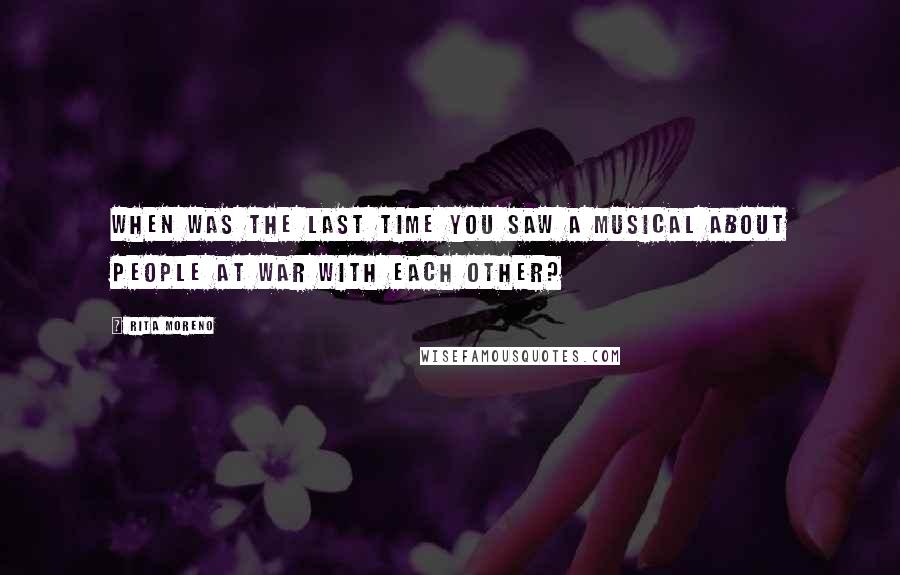 Rita Moreno Quotes: When was the last time you saw a musical about people at war with each other?