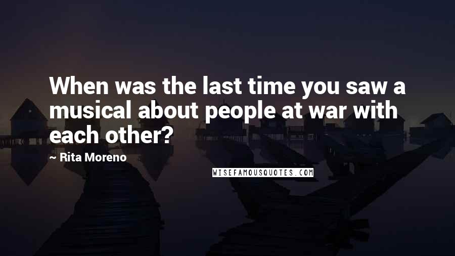 Rita Moreno Quotes: When was the last time you saw a musical about people at war with each other?