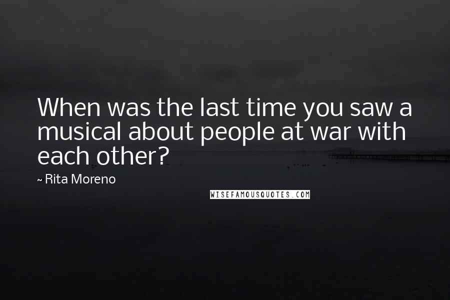 Rita Moreno Quotes: When was the last time you saw a musical about people at war with each other?