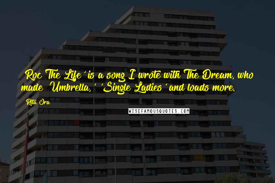 Rita Ora Quotes: 'Roc The Life' is a song I wrote with The Dream, who made 'Umbrella,' 'Single Ladies' and loads more.