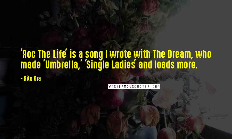 Rita Ora Quotes: 'Roc The Life' is a song I wrote with The Dream, who made 'Umbrella,' 'Single Ladies' and loads more.