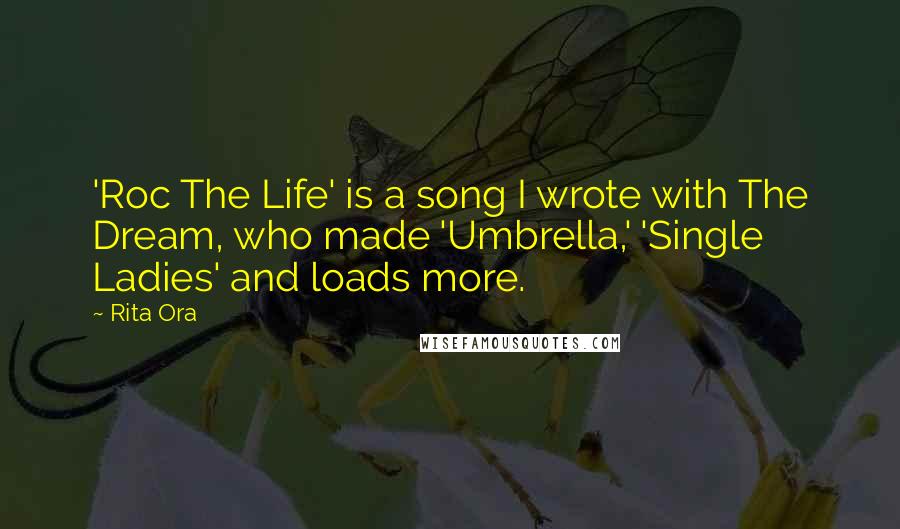 Rita Ora Quotes: 'Roc The Life' is a song I wrote with The Dream, who made 'Umbrella,' 'Single Ladies' and loads more.