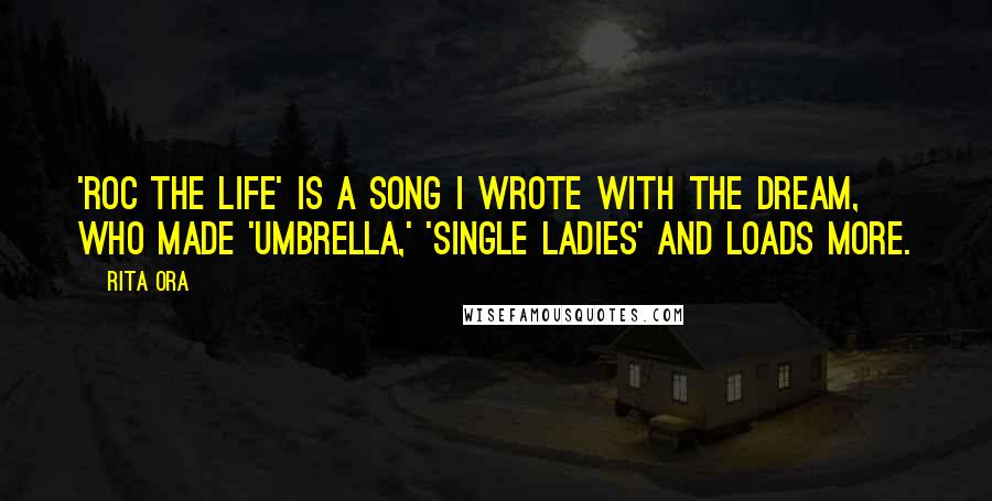 Rita Ora Quotes: 'Roc The Life' is a song I wrote with The Dream, who made 'Umbrella,' 'Single Ladies' and loads more.