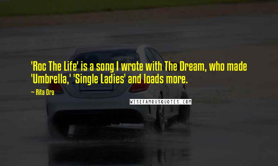 Rita Ora Quotes: 'Roc The Life' is a song I wrote with The Dream, who made 'Umbrella,' 'Single Ladies' and loads more.