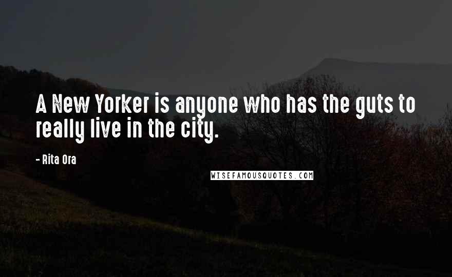 Rita Ora Quotes: A New Yorker is anyone who has the guts to really live in the city.