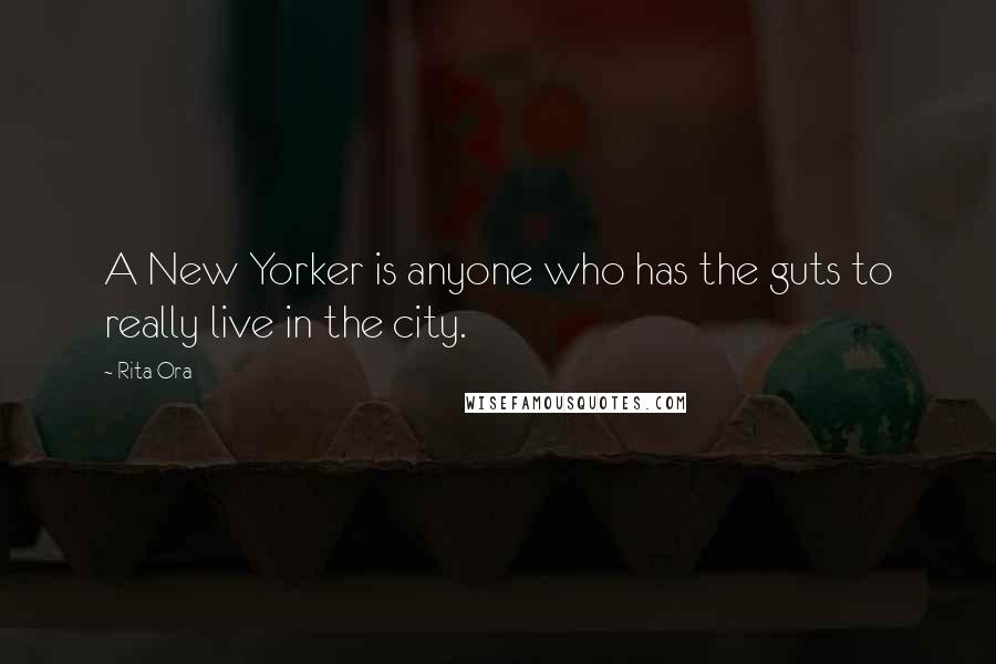 Rita Ora Quotes: A New Yorker is anyone who has the guts to really live in the city.