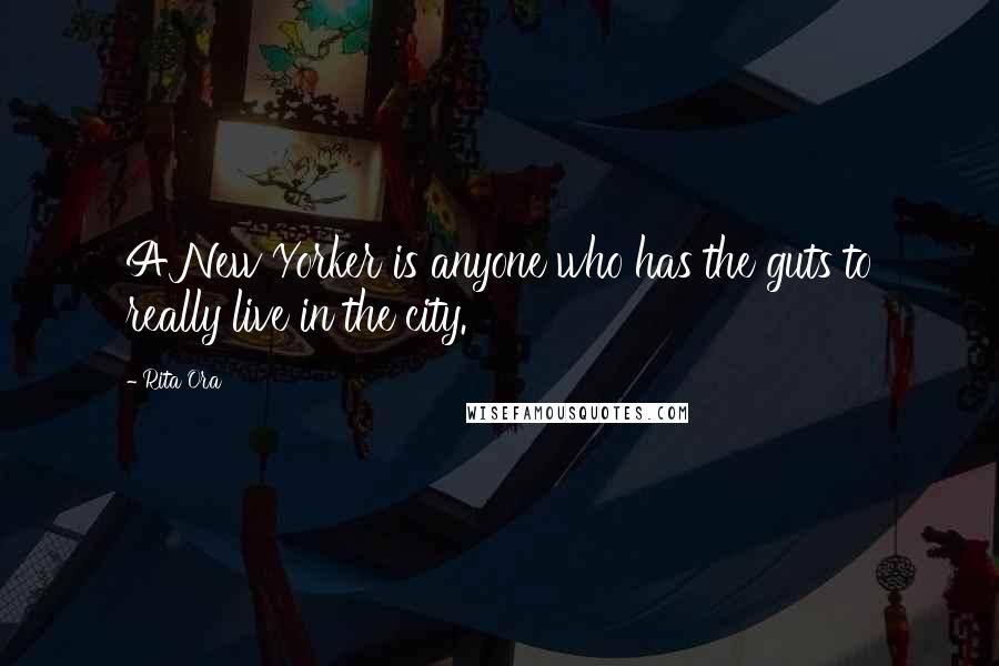 Rita Ora Quotes: A New Yorker is anyone who has the guts to really live in the city.