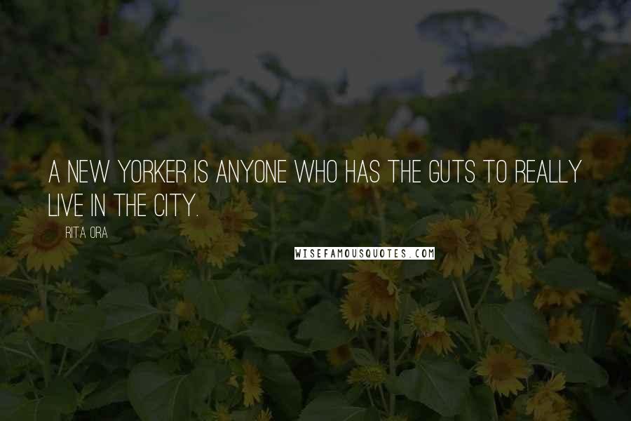 Rita Ora Quotes: A New Yorker is anyone who has the guts to really live in the city.