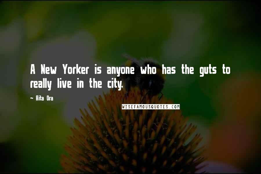 Rita Ora Quotes: A New Yorker is anyone who has the guts to really live in the city.