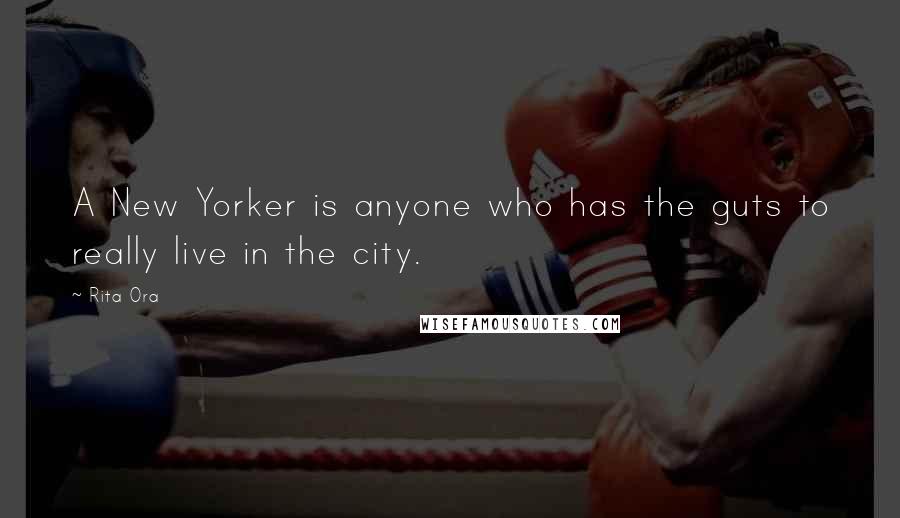 Rita Ora Quotes: A New Yorker is anyone who has the guts to really live in the city.