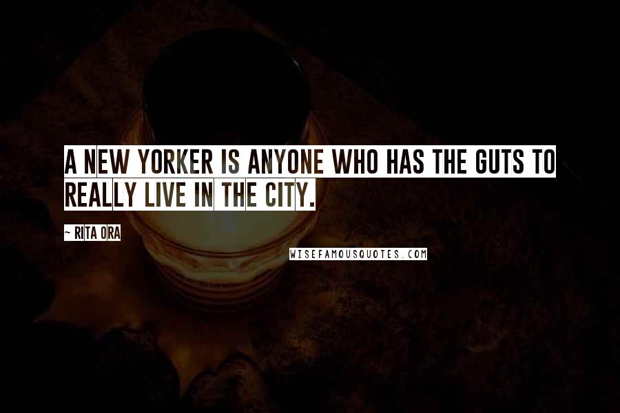 Rita Ora Quotes: A New Yorker is anyone who has the guts to really live in the city.