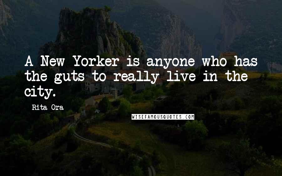 Rita Ora Quotes: A New Yorker is anyone who has the guts to really live in the city.