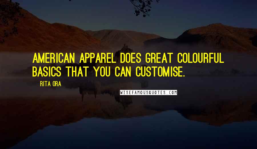 Rita Ora Quotes: American Apparel does great colourful basics that you can customise.