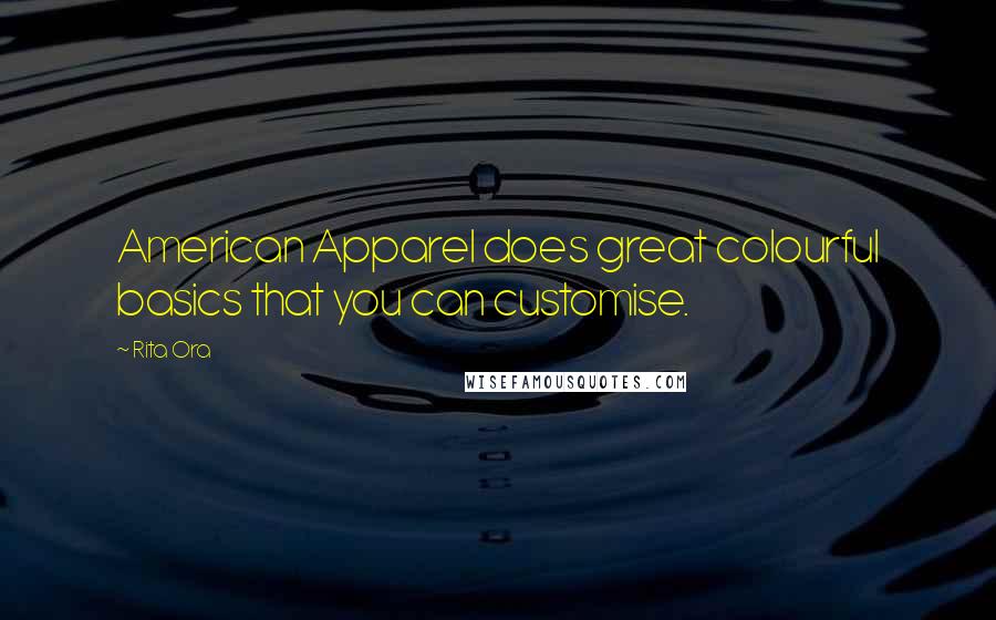 Rita Ora Quotes: American Apparel does great colourful basics that you can customise.