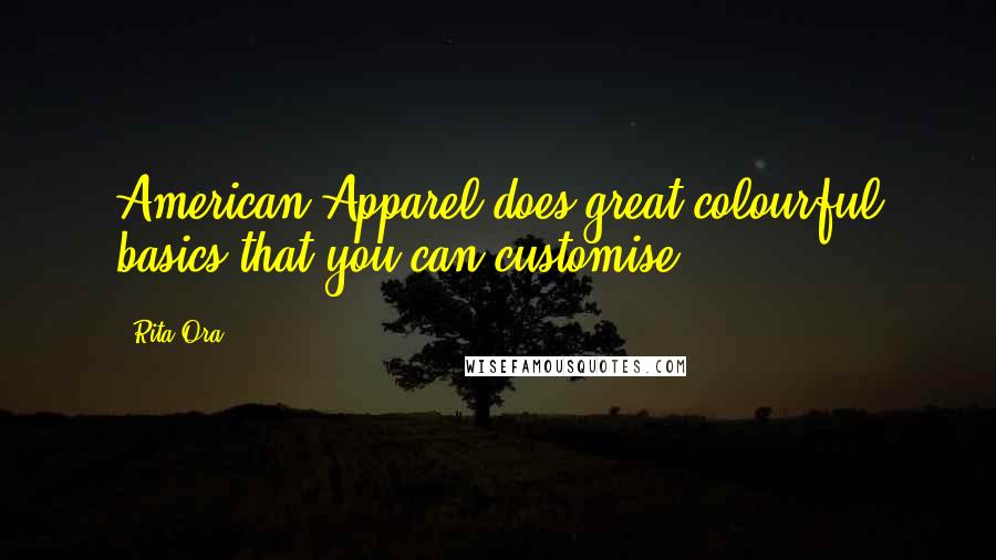 Rita Ora Quotes: American Apparel does great colourful basics that you can customise.