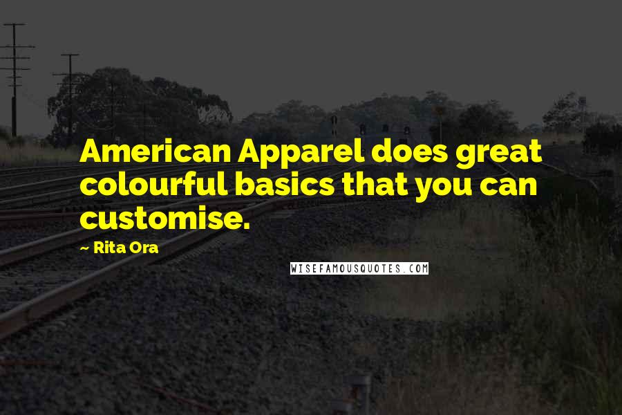 Rita Ora Quotes: American Apparel does great colourful basics that you can customise.