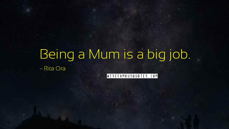 Rita Ora Quotes: Being a Mum is a big job.