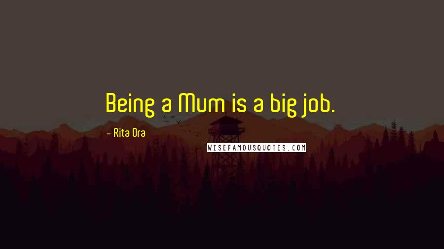 Rita Ora Quotes: Being a Mum is a big job.