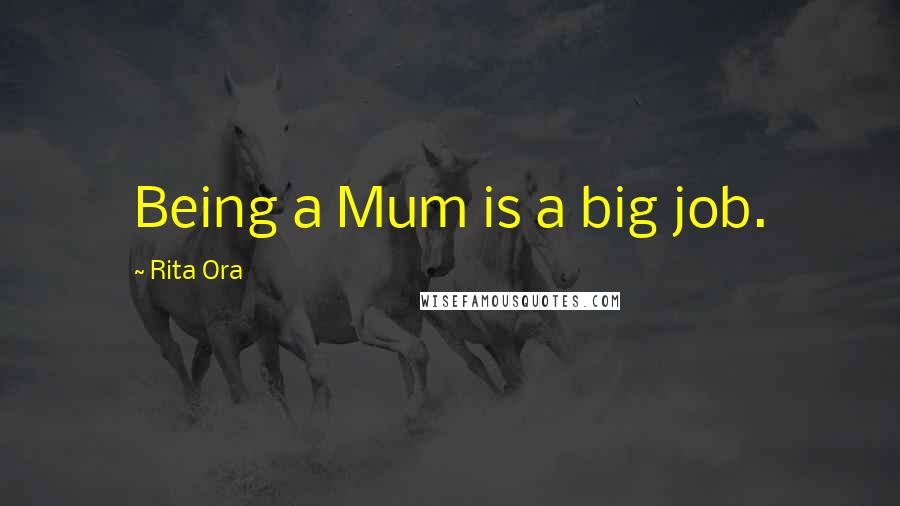Rita Ora Quotes: Being a Mum is a big job.