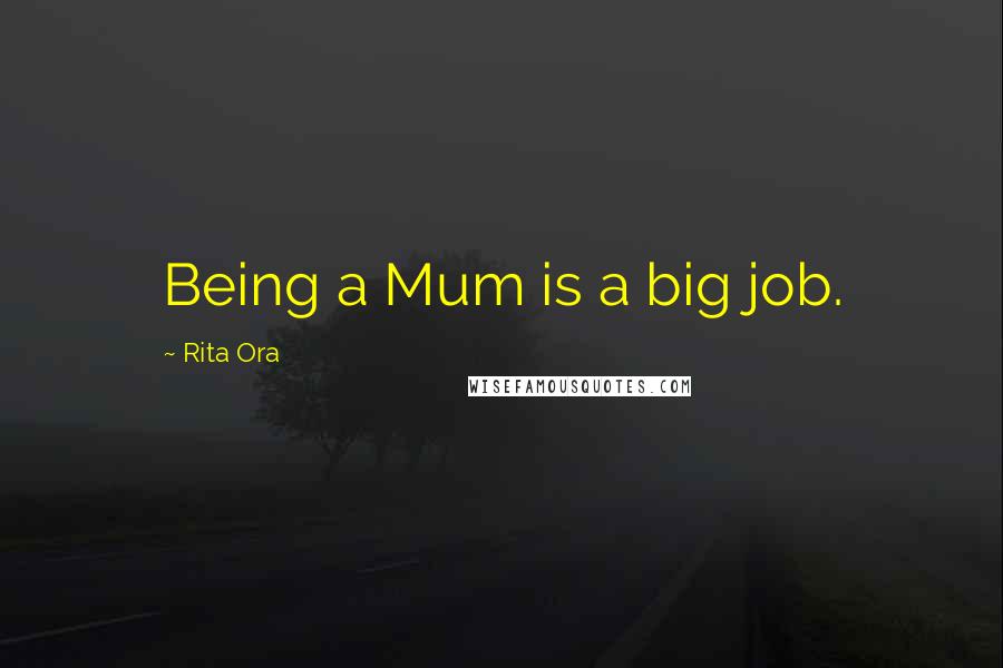 Rita Ora Quotes: Being a Mum is a big job.