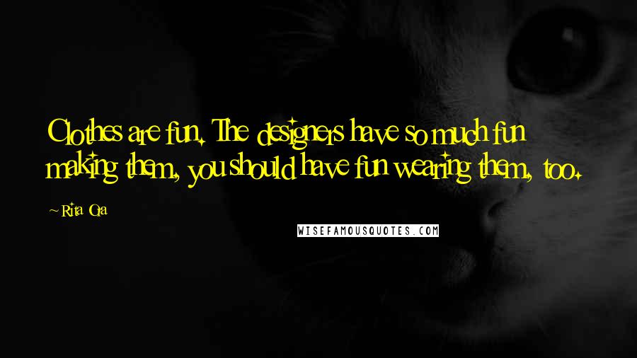 Rita Ora Quotes: Clothes are fun. The designers have so much fun making them, you should have fun wearing them, too.