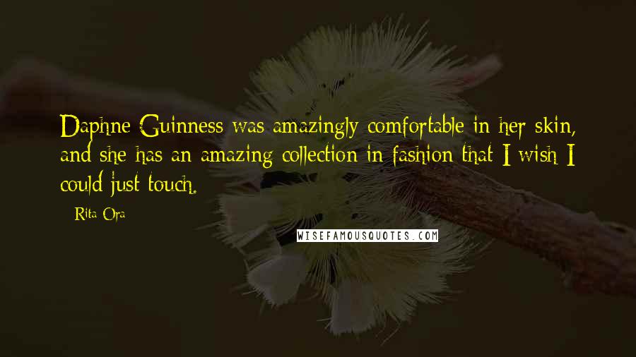 Rita Ora Quotes: Daphne Guinness was amazingly comfortable in her skin, and she has an amazing collection in fashion that I wish I could just touch.
