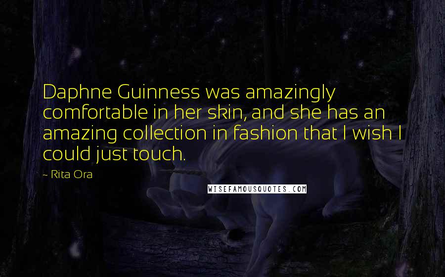 Rita Ora Quotes: Daphne Guinness was amazingly comfortable in her skin, and she has an amazing collection in fashion that I wish I could just touch.