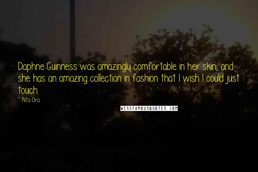 Rita Ora Quotes: Daphne Guinness was amazingly comfortable in her skin, and she has an amazing collection in fashion that I wish I could just touch.