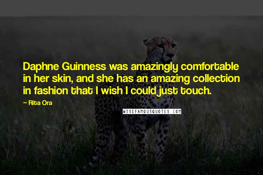 Rita Ora Quotes: Daphne Guinness was amazingly comfortable in her skin, and she has an amazing collection in fashion that I wish I could just touch.