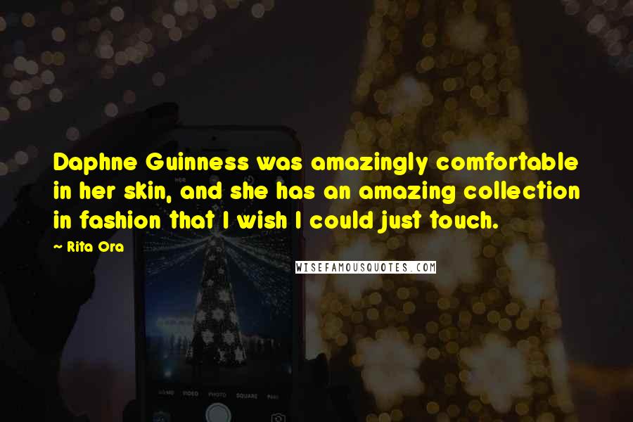 Rita Ora Quotes: Daphne Guinness was amazingly comfortable in her skin, and she has an amazing collection in fashion that I wish I could just touch.