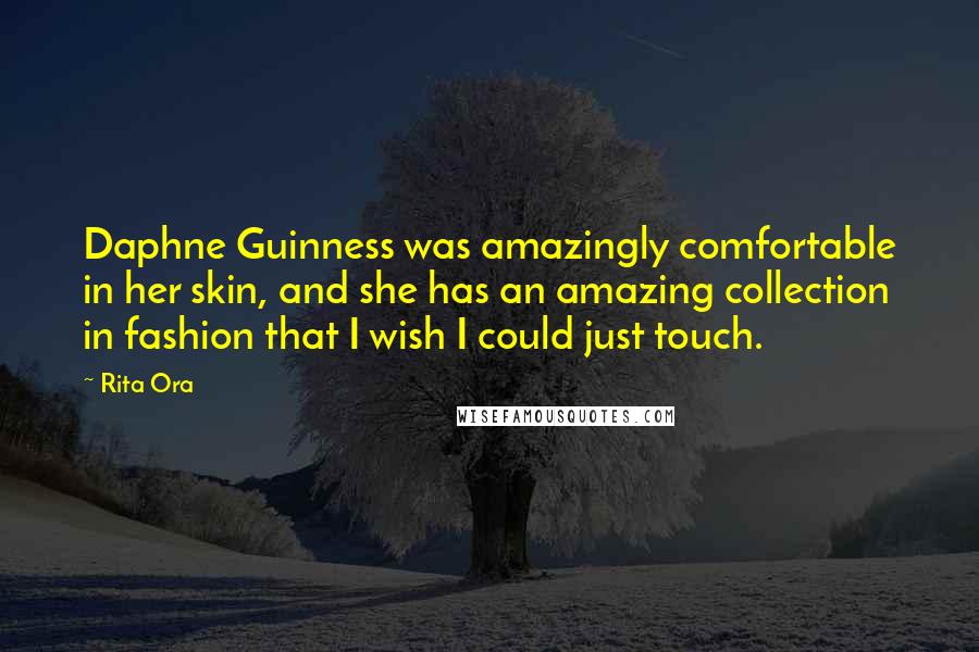 Rita Ora Quotes: Daphne Guinness was amazingly comfortable in her skin, and she has an amazing collection in fashion that I wish I could just touch.