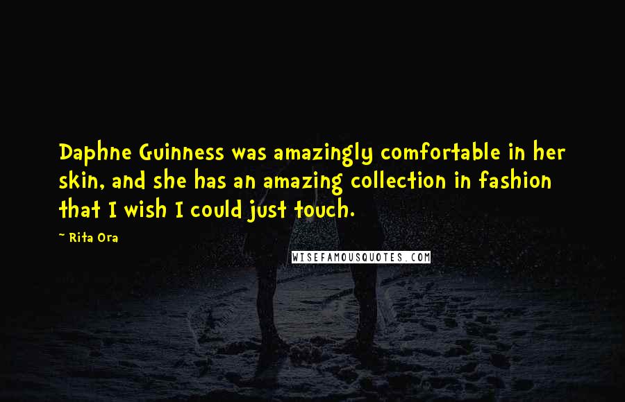 Rita Ora Quotes: Daphne Guinness was amazingly comfortable in her skin, and she has an amazing collection in fashion that I wish I could just touch.