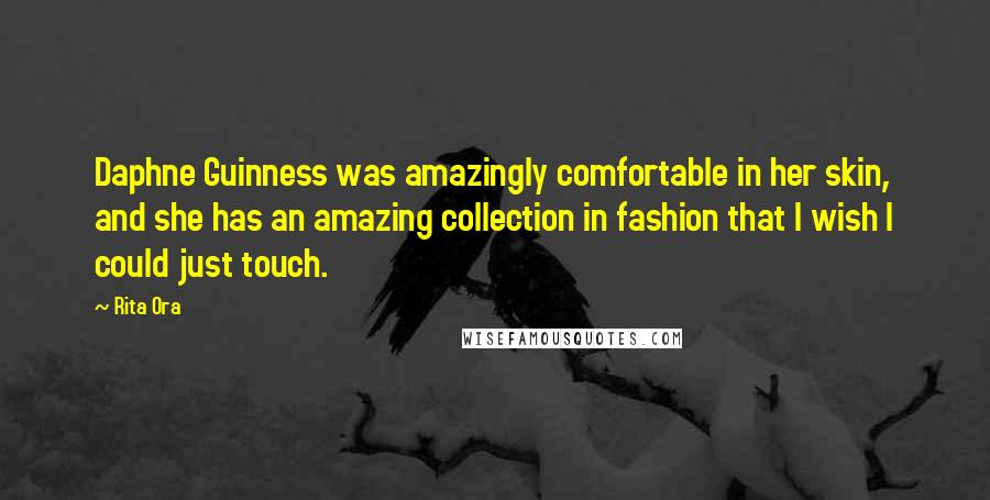 Rita Ora Quotes: Daphne Guinness was amazingly comfortable in her skin, and she has an amazing collection in fashion that I wish I could just touch.