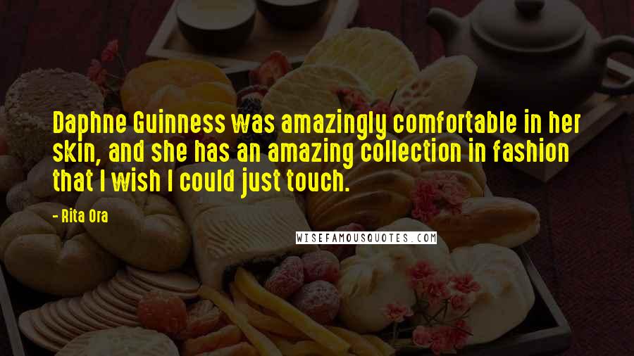 Rita Ora Quotes: Daphne Guinness was amazingly comfortable in her skin, and she has an amazing collection in fashion that I wish I could just touch.