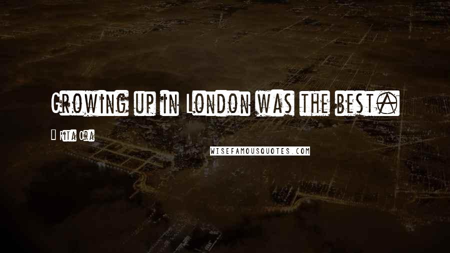 Rita Ora Quotes: Growing up in London was the best.