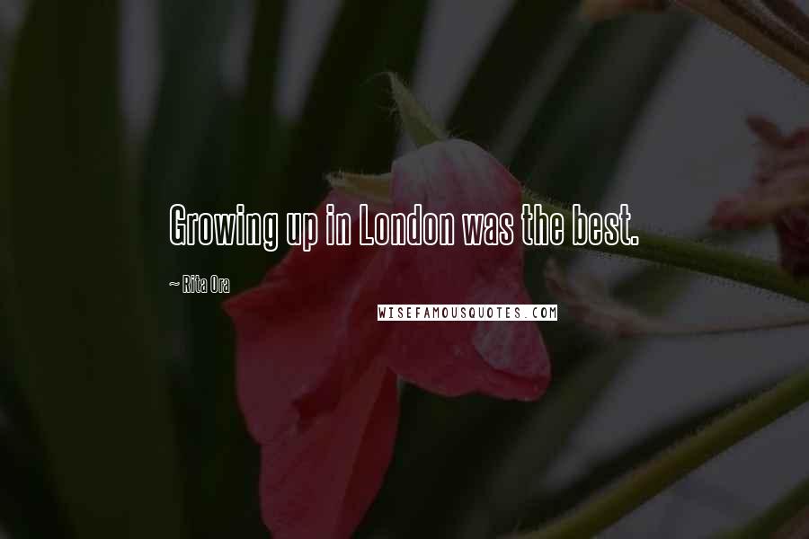 Rita Ora Quotes: Growing up in London was the best.